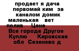 продает я дача  первомай ким  за каналом домик маленькая   вет        полив  › Цена ­ 250 000 - Все города Другое » Куплю   . Кировская обл.,Сезенево д.